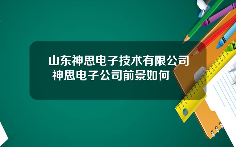 山东神思电子技术有限公司 神思电子公司前景如何